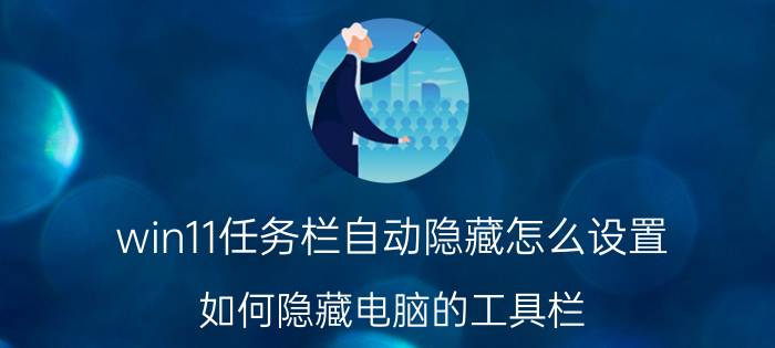 win11任务栏自动隐藏怎么设置 如何隐藏电脑的工具栏？